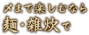 〆まで楽しむなら麺・雑炊で