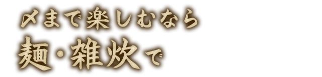 〆まで楽しむなら麺・雑炊で